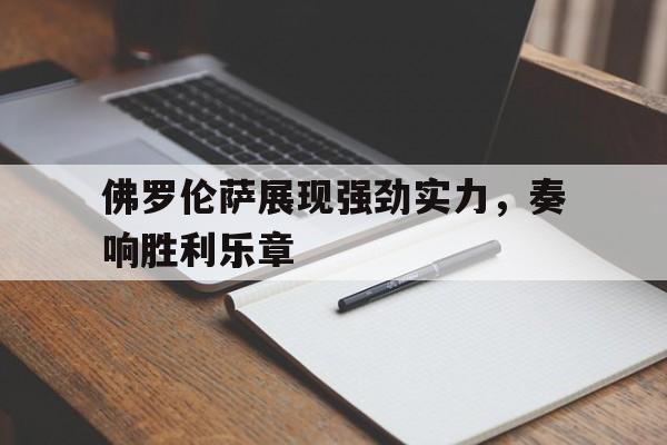 DB电竞平台登录-佛罗伦萨展现强劲实力,奏响胜利乐章